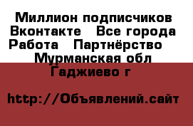 Миллион подписчиков Вконтакте - Все города Работа » Партнёрство   . Мурманская обл.,Гаджиево г.